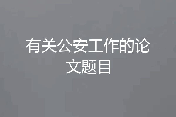 有关公安工作的论文题目