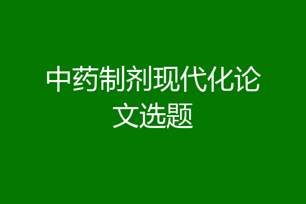 中药制剂现代化论文选题