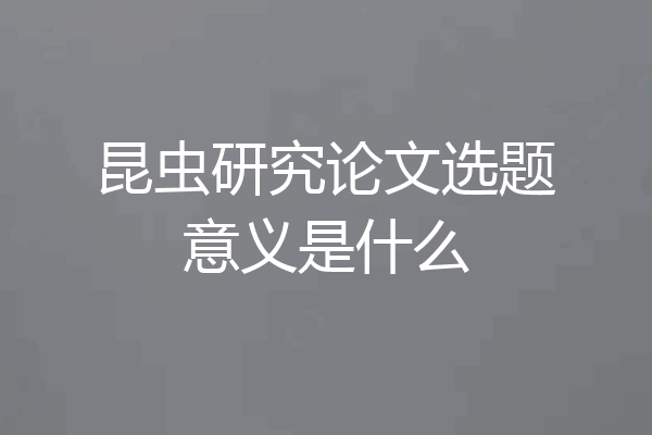 昆虫研究论文选题意义是什么