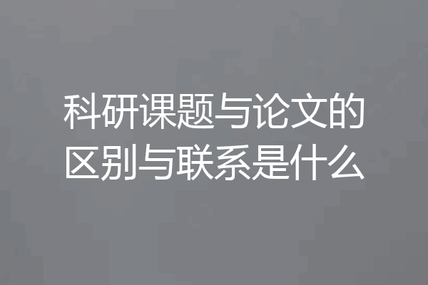 科研课题与论文的区别与联系是什么