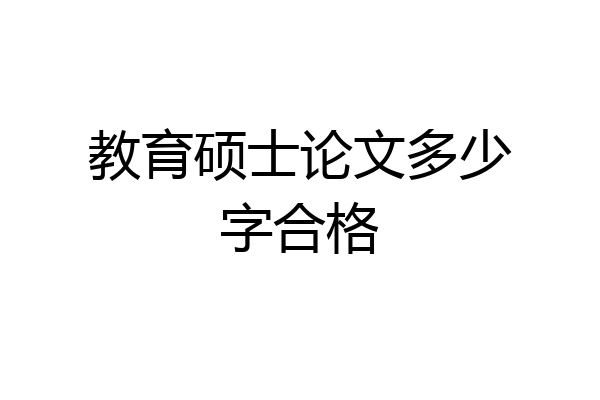 教育硕士论文多少字合格