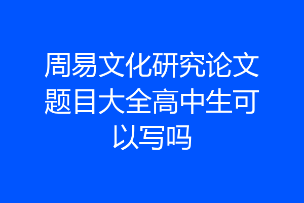 周易文化研究论文题目大全高中生可以写吗