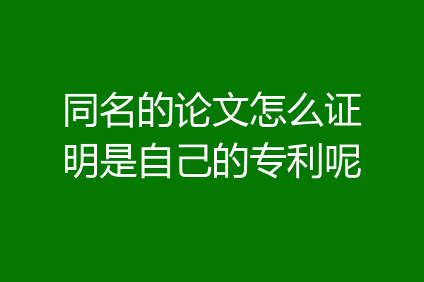 同名的论文怎么证明是自己的专利呢