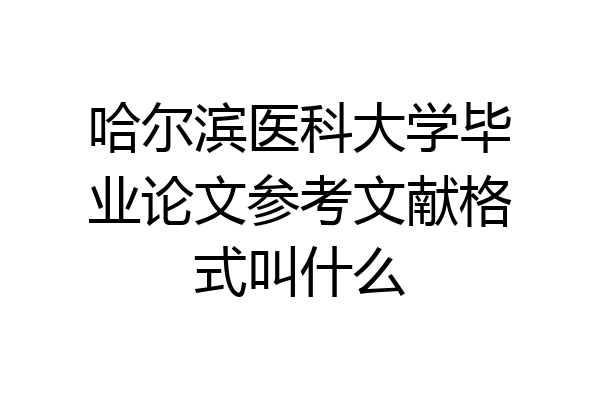 哈尔滨医科大学毕业论文参考文献格式叫什么