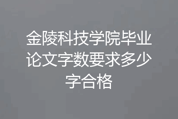 金陵科技学院毕业论文字数要求多少字合格
