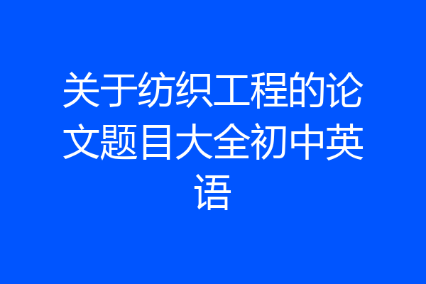 关于纺织工程的论文题目大全初中英语