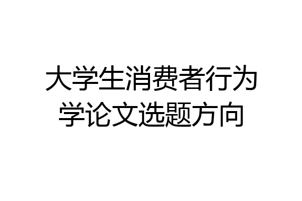 大学生消费者行为学论文选题方向