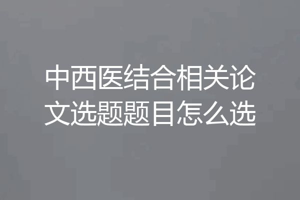 中西医结合相关论文选题题目怎么选
