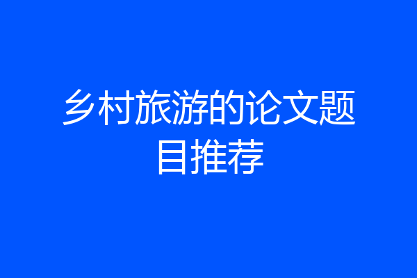 乡村旅游的论文题目推荐