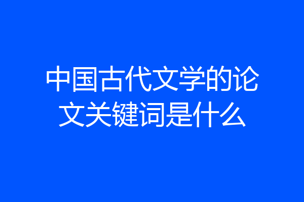中国古代文学的论文关键词是什么