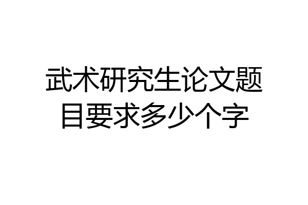 武术研究生论文题目要求多少个字