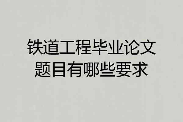 铁道工程毕业论文题目有哪些要求