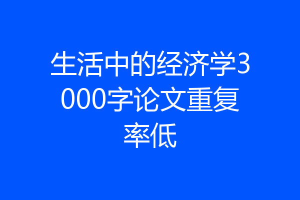生活中的经济学3000字论文重复率低