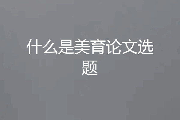 什么是美育论文选题