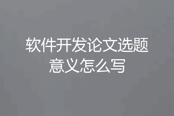 软件开发论文选题意义怎么写