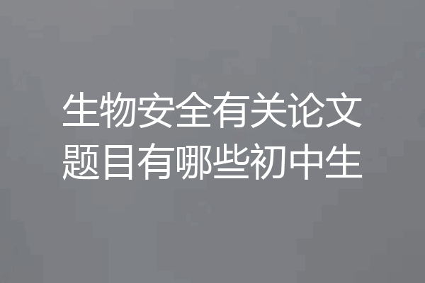 生物安全有关论文题目有哪些初中生