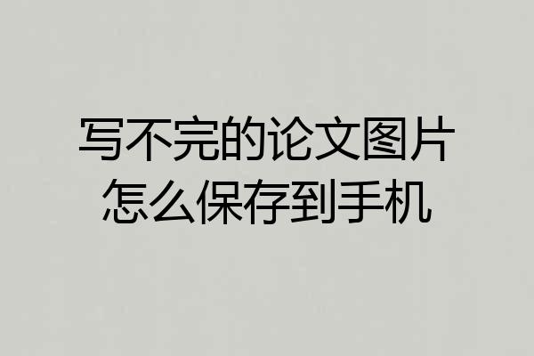 写不完的论文图片怎么保存到手机