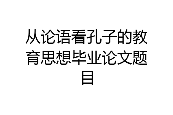 从论语看孔子的教育思想毕业论文题目