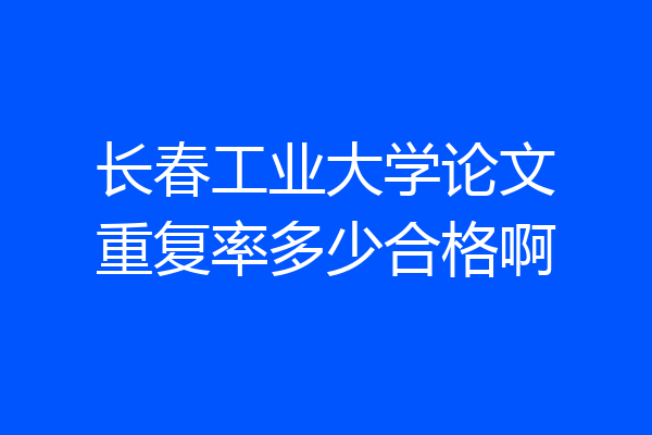 长春工业大学论文重复率多少合格啊