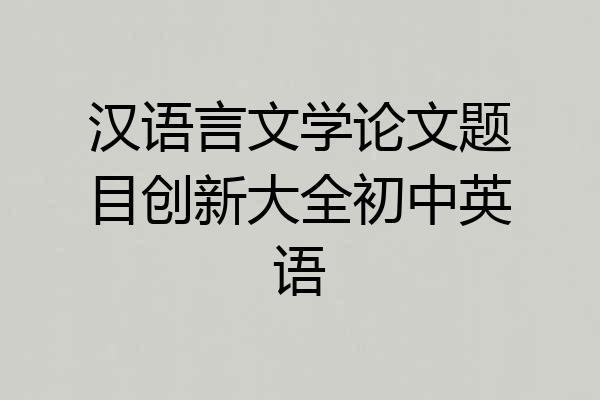 汉语言文学论文题目创新大全初中英语