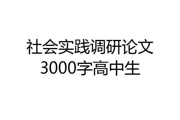 社会实践调研论文3000字高中生