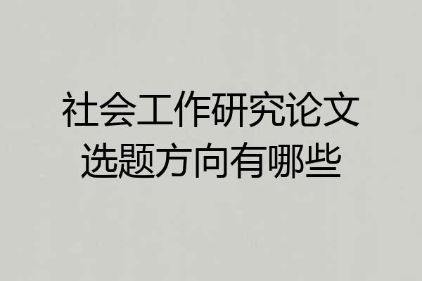 社会工作研究论文选题方向有哪些