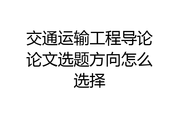 交通运输工程导论论文选题方向怎么选择