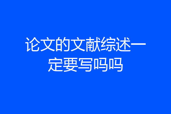 论文的文献综述一定要写吗吗