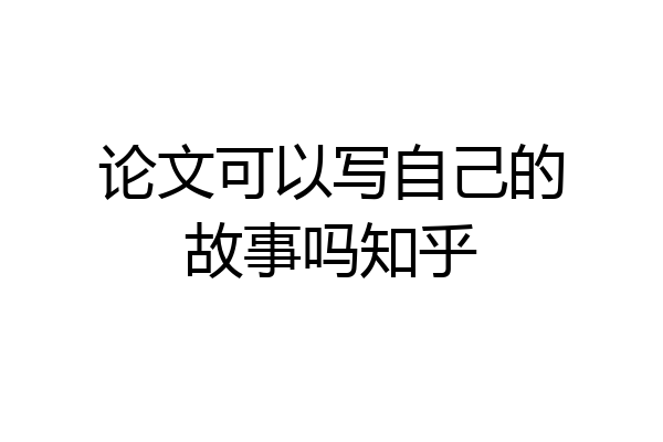 论文可以写自己的故事吗知乎