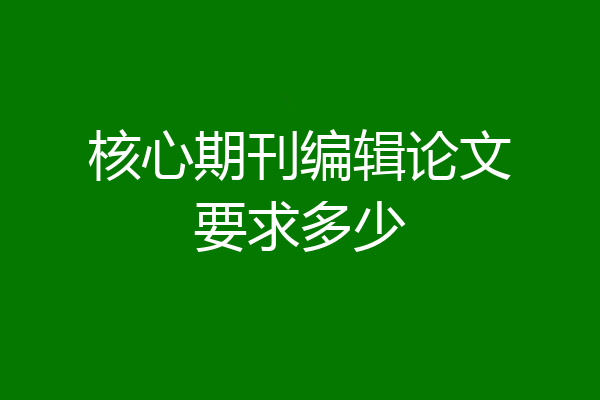 核心期刊编辑论文要求多少