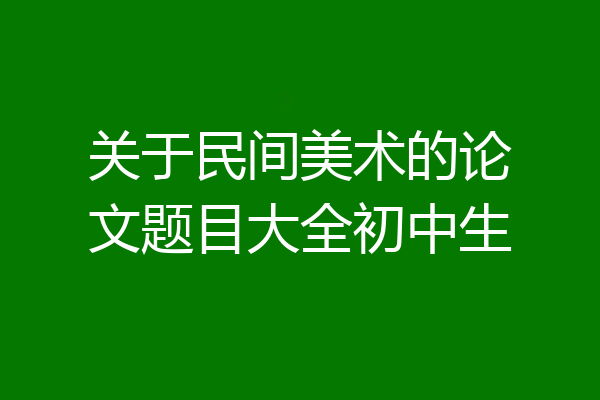 关于民间美术的论文题目大全初中生