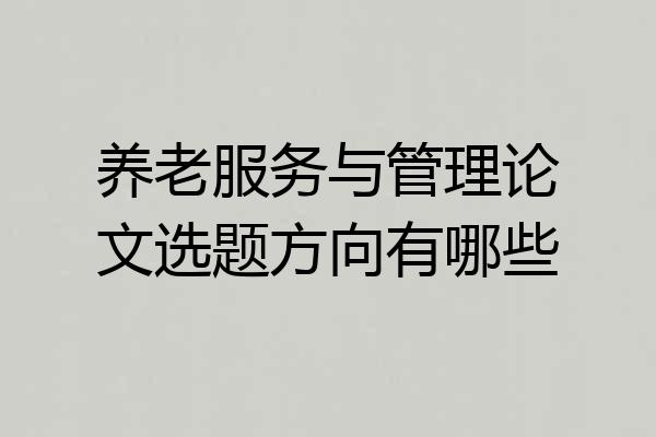 养老服务与管理论文选题方向有哪些