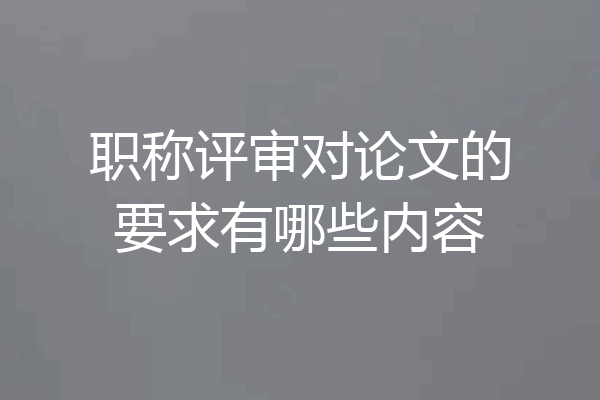 职称评审对论文的要求有哪些内容