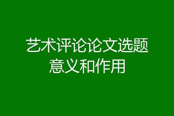 艺术评论论文选题意义和作用