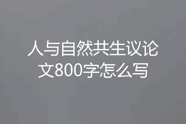 人与自然共生议论文800字怎么写