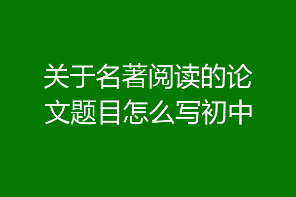 关于名著阅读的论文题目怎么写初中