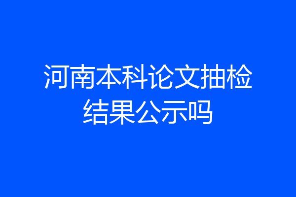 河南本科论文抽检结果公示吗