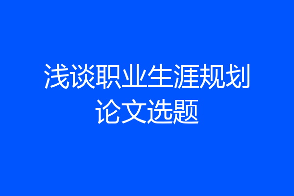浅谈职业生涯规划论文选题