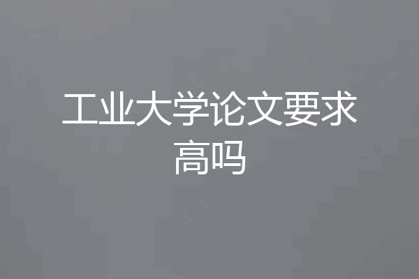 工业大学论文要求高吗