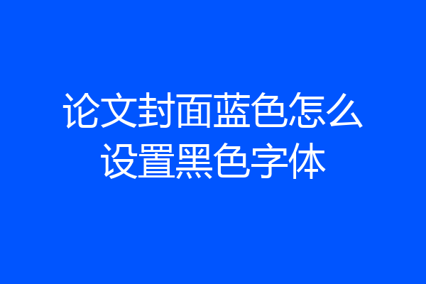 论文封面蓝色怎么设置黑色字体