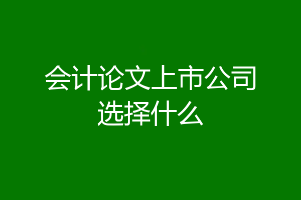 会计论文上市公司选择什么