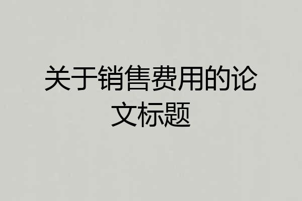 关于销售费用的论文标题