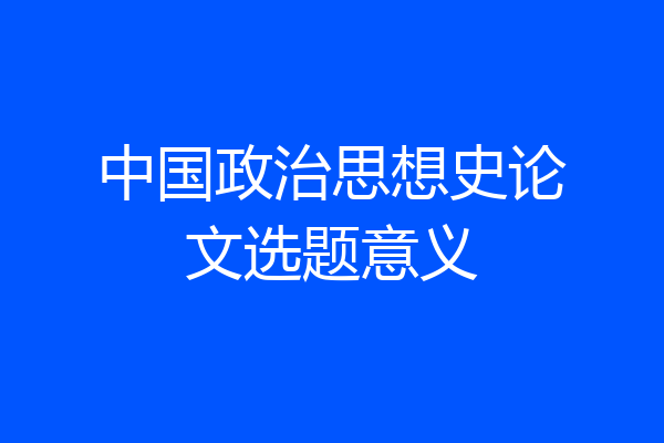 中国政治思想史论文选题意义
