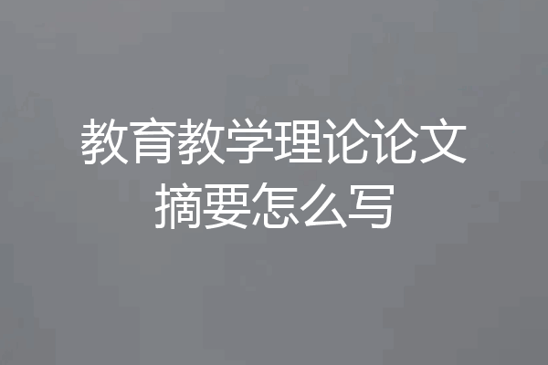 教育教学理论论文摘要怎么写