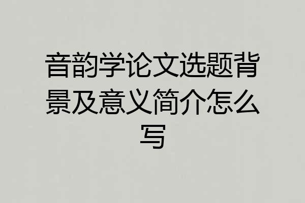 音韵学论文选题背景及意义简介怎么写