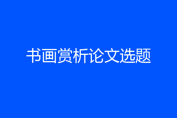 书画赏析论文选题