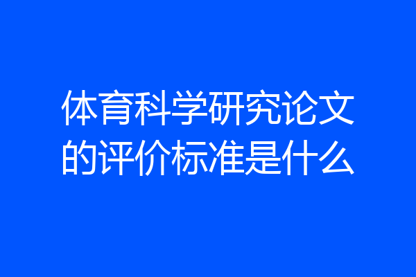 体育科学研究论文的评价标准是什么