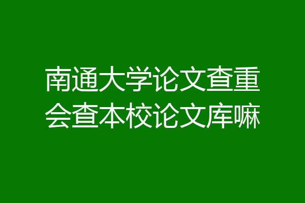 南通大学论文查重会查本校论文库嘛