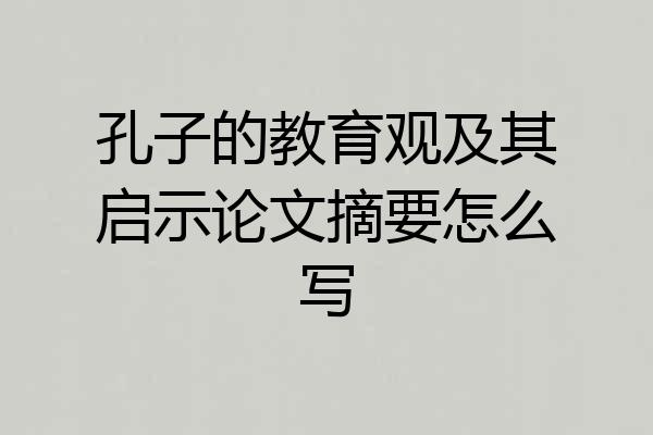 孔子的教育观及其启示论文摘要怎么写