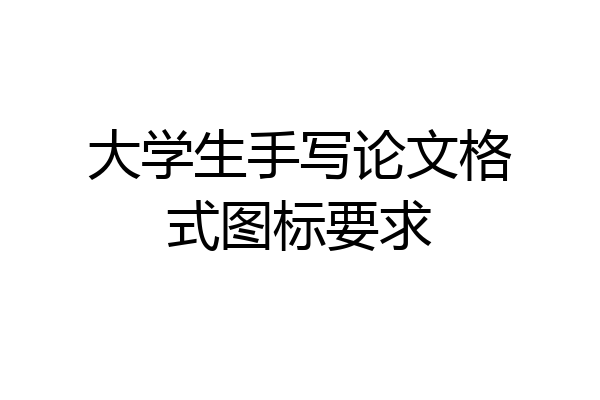 大学生手写论文格式图标要求